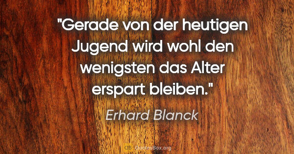 Erhard Blanck Zitat: "Gerade von der heutigen Jugend wird wohl den wenigsten das..."