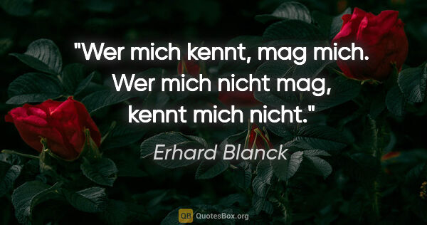 Erhard Blanck Zitat: "Wer mich kennt, mag mich.

Wer mich nicht mag, kennt mich nicht."