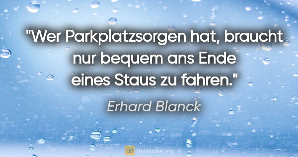 Erhard Blanck Zitat: "Wer Parkplatzsorgen hat, braucht nur bequem ans Ende eines..."