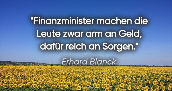 Erhard Blanck Zitat: "Finanzminister machen die Leute zwar arm an Geld, dafür reich..."