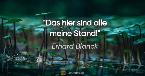 Erhard Blanck Zitat: "Das hier sind alle meine Stand!"
