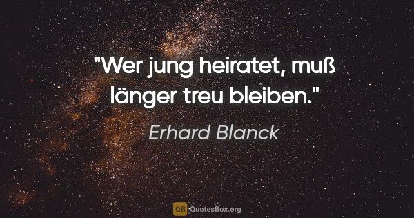 Erhard Blanck Zitat: "Wer jung heiratet, muß länger treu bleiben."