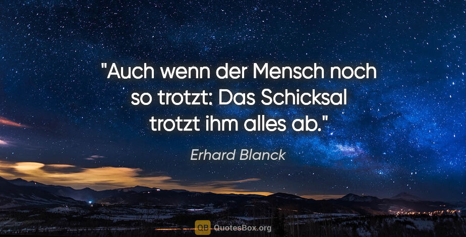 Erhard Blanck Zitat: "Auch wenn der Mensch noch so trotzt: Das Schicksal trotzt ihm..."