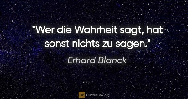Erhard Blanck Zitat: "Wer die Wahrheit sagt, hat sonst nichts zu sagen."
