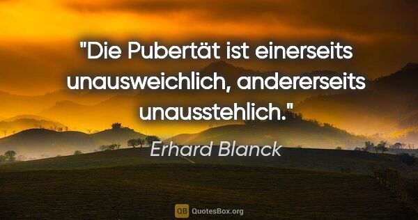 Erhard Blanck Zitat: "Die Pubertät ist einerseits unausweichlich, andererseits..."