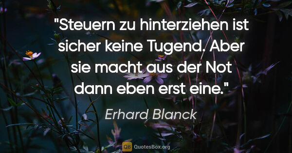 Erhard Blanck Zitat: "Steuern zu hinterziehen ist sicher keine Tugend. Aber sie..."