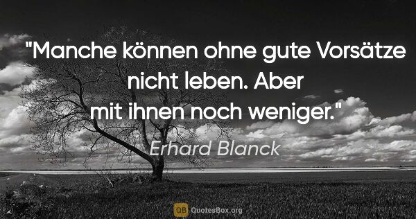 Erhard Blanck Zitat: "Manche können ohne gute Vorsätze nicht leben. Aber mit ihnen..."