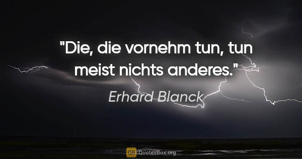 Erhard Blanck Zitat: "Die, die vornehm tun, tun meist nichts anderes."