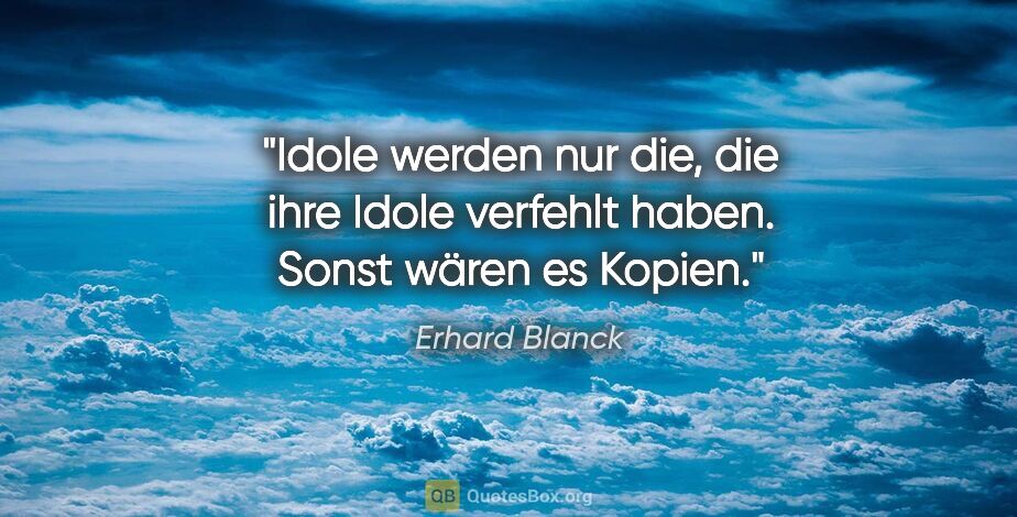 Erhard Blanck Zitat: "Idole werden nur die, die ihre Idole verfehlt haben. Sonst..."