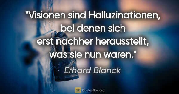 Erhard Blanck Zitat: "Visionen sind Halluzinationen, bei denen sich erst nachher..."