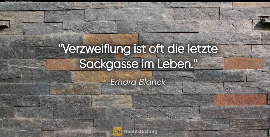 Erhard Blanck Zitat: "Verzweiflung ist oft die letzte Sackgasse im Leben."