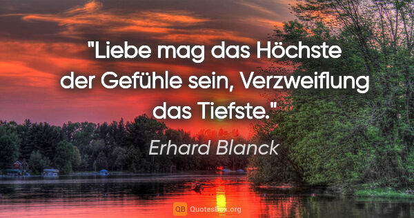 Erhard Blanck Zitat: "Liebe mag das Höchste der Gefühle sein, Verzweiflung das Tiefste."