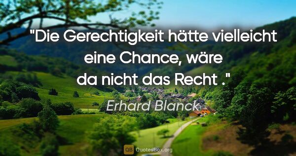 Erhard Blanck Zitat: "Die Gerechtigkeit hätte vielleicht eine Chance, wäre da nicht..."