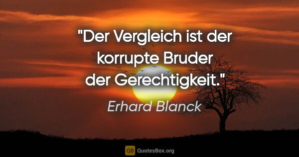 Erhard Blanck Zitat: "Der Vergleich ist der korrupte Bruder der Gerechtigkeit."