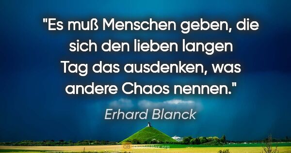 Erhard Blanck Zitat: "Es muß Menschen geben, die sich den lieben langen Tag das..."