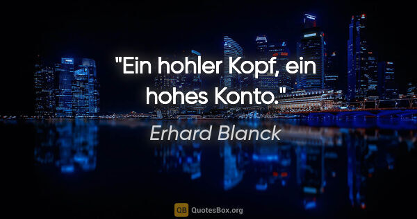 Erhard Blanck Zitat: "Ein hohler Kopf, ein hohes Konto."