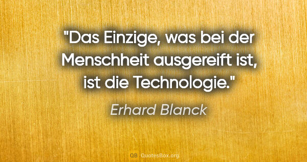 Erhard Blanck Zitat: "Das Einzige, was bei der Menschheit ausgereift ist, ist die..."