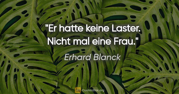 Erhard Blanck Zitat: "Er hatte keine Laster. Nicht mal eine Frau."