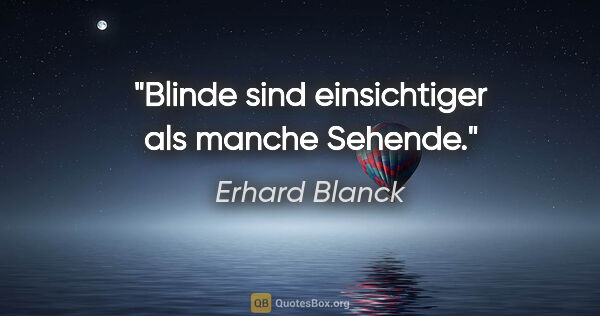Erhard Blanck Zitat: "Blinde sind einsichtiger als manche Sehende."