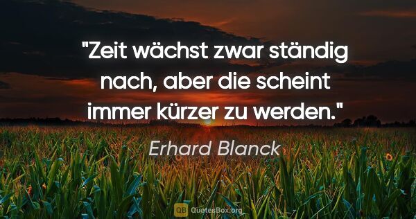 Erhard Blanck Zitat: "Zeit wächst zwar ständig nach, aber die scheint immer kürzer..."