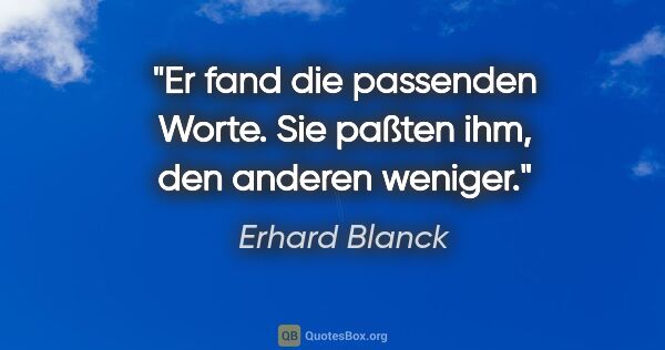 Erhard Blanck Zitat: "Er fand die passenden Worte. Sie paßten ihm, den anderen weniger."