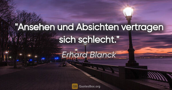 Erhard Blanck Zitat: "Ansehen und Absichten vertragen sich schlecht."