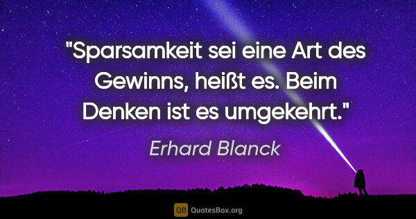 Erhard Blanck Zitat: "Sparsamkeit sei eine Art des Gewinns, heißt es. Beim Denken..."