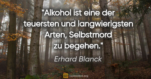 Erhard Blanck Zitat: "Alkohol ist eine der teuersten und langwierigsten Arten,..."