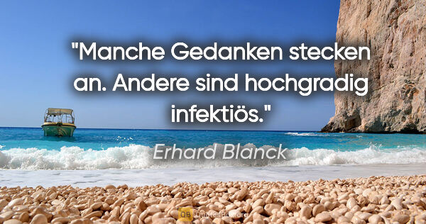 Erhard Blanck Zitat: "Manche Gedanken stecken an.

Andere sind hochgradig infektiös."