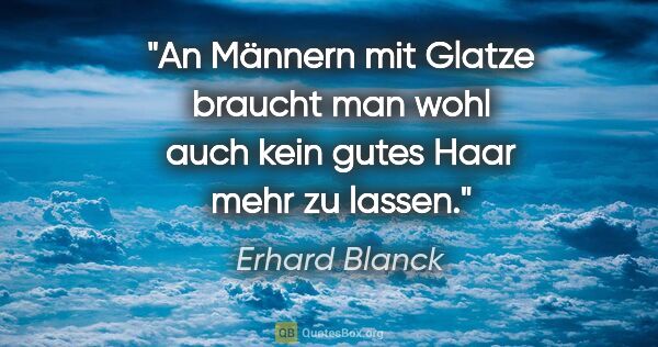 Erhard Blanck Zitat: "An Männern mit Glatze braucht man wohl auch kein gutes Haar..."