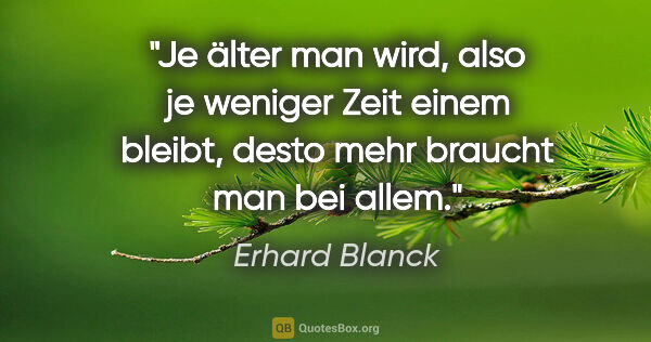 Erhard Blanck Zitat: "Je älter man wird, also je weniger Zeit einem bleibt, desto..."