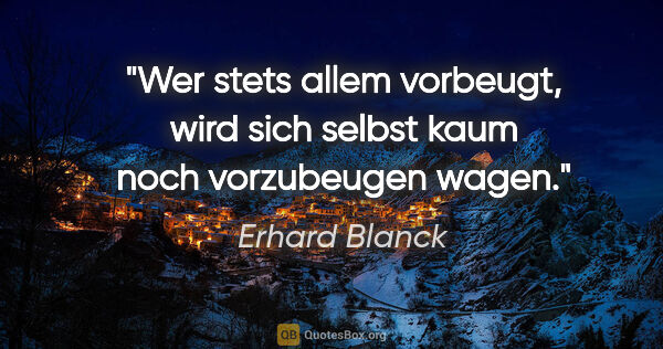 Erhard Blanck Zitat: "Wer stets allem vorbeugt, wird sich selbst kaum noch..."