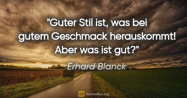 Erhard Blanck Zitat: "Guter Stil ist, was bei gutem Geschmack herauskommt! Aber was..."