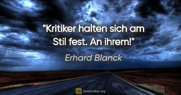 Erhard Blanck Zitat: "Kritiker halten sich am Stil fest. An ihrem!"