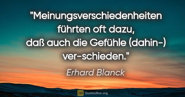 Erhard Blanck Zitat: "Meinungsverschiedenheiten führten oft dazu, daß auch die..."