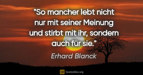 Erhard Blanck Zitat: "So mancher lebt nicht nur mit seiner Meinung und stirbt mit..."