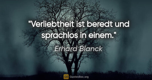 Erhard Blanck Zitat: "Verliebtheit ist beredt und sprachlos in einem."