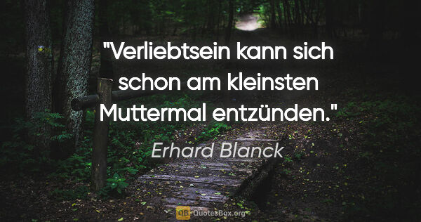 Erhard Blanck Zitat: "Verliebtsein kann sich schon am kleinsten Muttermal entzünden."