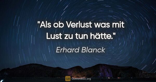 Erhard Blanck Zitat: "Als ob Verlust was mit Lust zu tun hätte."