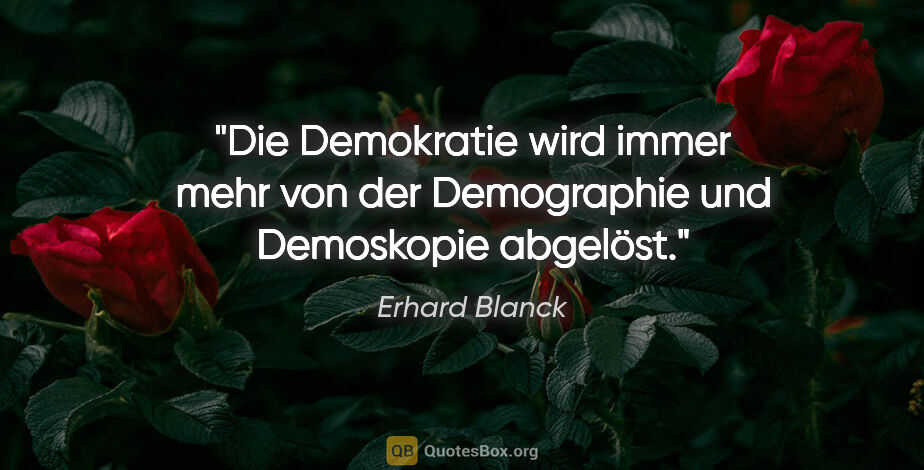 Erhard Blanck Zitat: "Die Demokratie wird immer mehr von der Demographie und..."