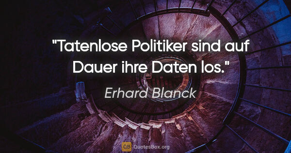 Erhard Blanck Zitat: "Tatenlose Politiker sind auf Dauer ihre Daten los."