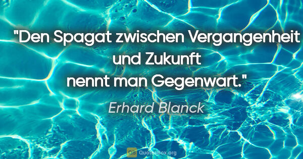 Erhard Blanck Zitat: "Den Spagat zwischen Vergangenheit und Zukunft nennt man..."