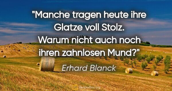 Erhard Blanck Zitat: "Manche tragen heute ihre Glatze voll Stolz. Warum nicht auch..."