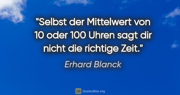 Erhard Blanck Zitat: "Selbst der Mittelwert von 10 oder 100 Uhren

sagt dir nicht..."