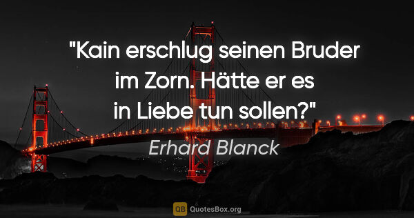 Erhard Blanck Zitat: "Kain erschlug seinen Bruder im Zorn.

Hätte er es in Liebe tun..."