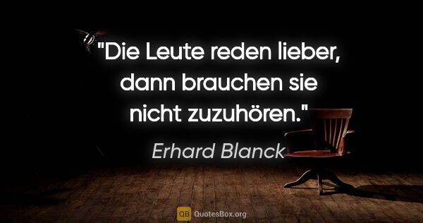 Erhard Blanck Zitat: "Die Leute reden lieber, dann brauchen sie nicht zuzuhören."