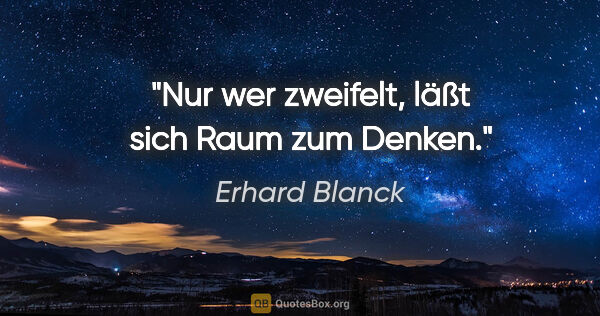 Erhard Blanck Zitat: "Nur wer zweifelt, läßt sich Raum zum Denken."