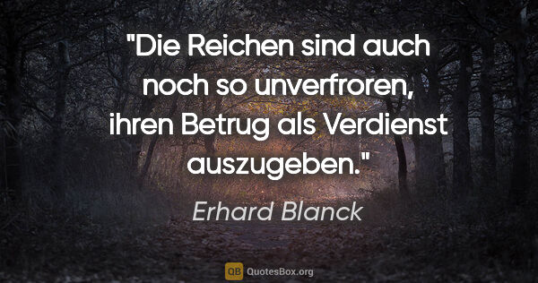 Erhard Blanck Zitat: "Die Reichen sind auch noch so unverfroren,

ihren Betrug als..."