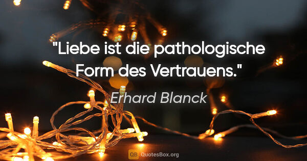 Erhard Blanck Zitat: "Liebe ist die pathologische Form des Vertrauens."