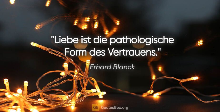 Erhard Blanck Zitat: "Liebe ist die pathologische Form des Vertrauens."